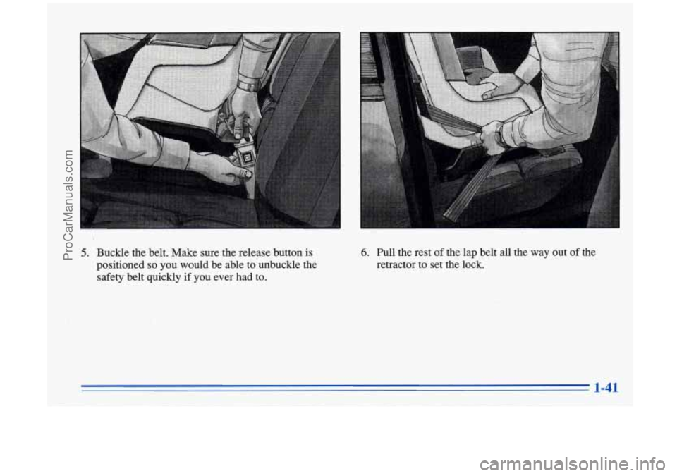 OLDSMOBILE AURORA 1996  Owners Manual 5. B,uckle the belt.  Make  sure  the  release button is 
positioned 
so you  would  be  able to unbuckle  the 
safety belt  quickly 
if you ever  had  to. 
6. Pull  the  rest of the  lap belt all the