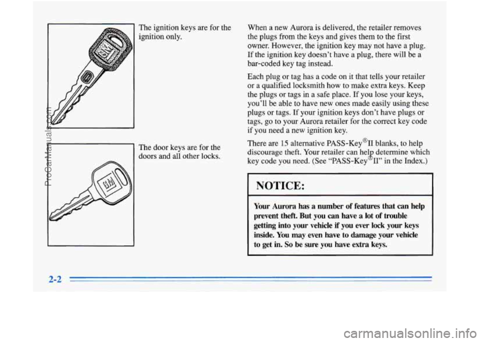 OLDSMOBILE AURORA 1996  Owners Manual The ignition keys are for the 
ignition  only. 
The  door keys are  for the 
doors and all other locks.  When 
a new  Aurora  is delivered, the retailer removes 
the plugs from the  keys and gives the