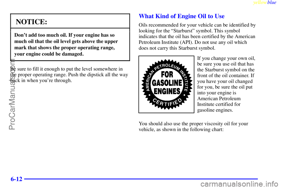 OLDSMOBILE AURORA 1999  Owners Manual yellowblue     
6-12
NOTICE:
Dont add too much oil. If your engine has so
much oil that the oil level gets above the upper
mark that shows the proper operating range,
your engine could be damaged.
Be