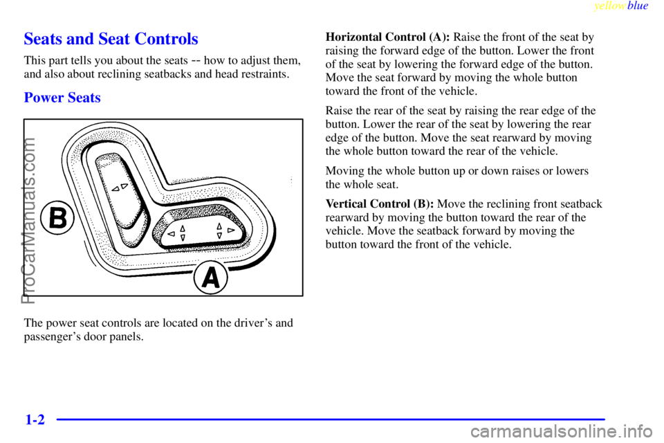 OLDSMOBILE AURORA 1999  Owners Manual yellowblue     
1-2
Seats and Seat Controls
This part tells you about the seats -- how to adjust them,
and also about reclining seatbacks and head restraints.
Power Seats
The power seat controls are l