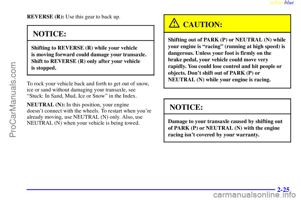 OLDSMOBILE AURORA 1999  Owners Manual yellowblue     
2-25
REVERSE (R): Use this gear to back up.
NOTICE:
Shifting to REVERSE (R) while your vehicle 
is moving forward could damage your transaxle.
Shift to REVERSE (R) only after your vehi