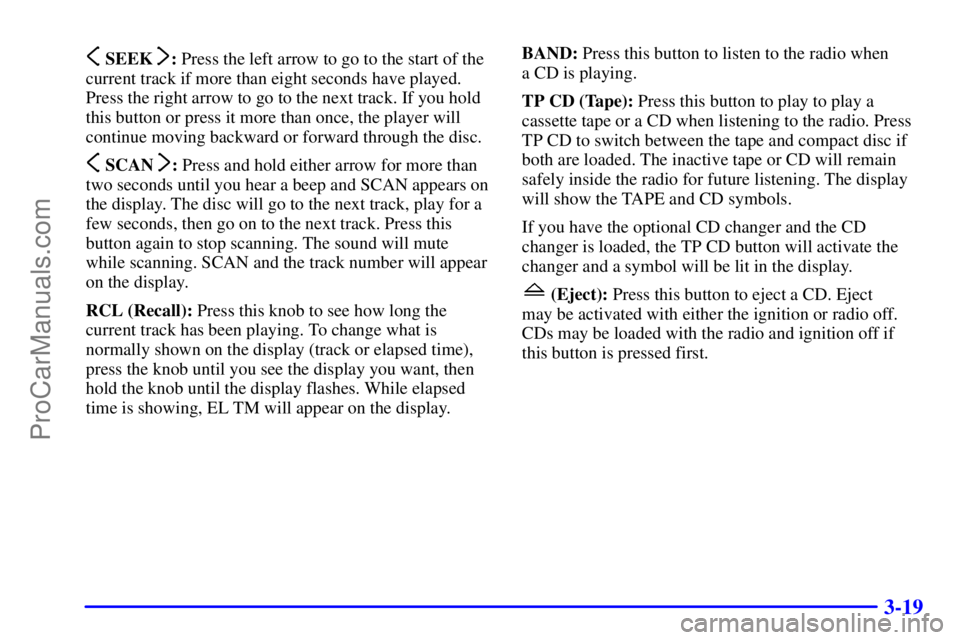 OLDSMOBILE AURORA 2002  Owners Manual 3-19
 SEEK : Press the left arrow to go to the start of the
current track if more than eight seconds have played.
Press the right arrow to go to the next track. If you hold
this button or press it mor