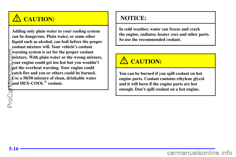 OLDSMOBILE AURORA 2002 User Guide 5-16
CAUTION:
Adding only plain water to your cooling system
can be dangerous. Plain water, or some other
liquid such as alcohol, can boil before the proper
coolant mixture will. Your vehicles coolan