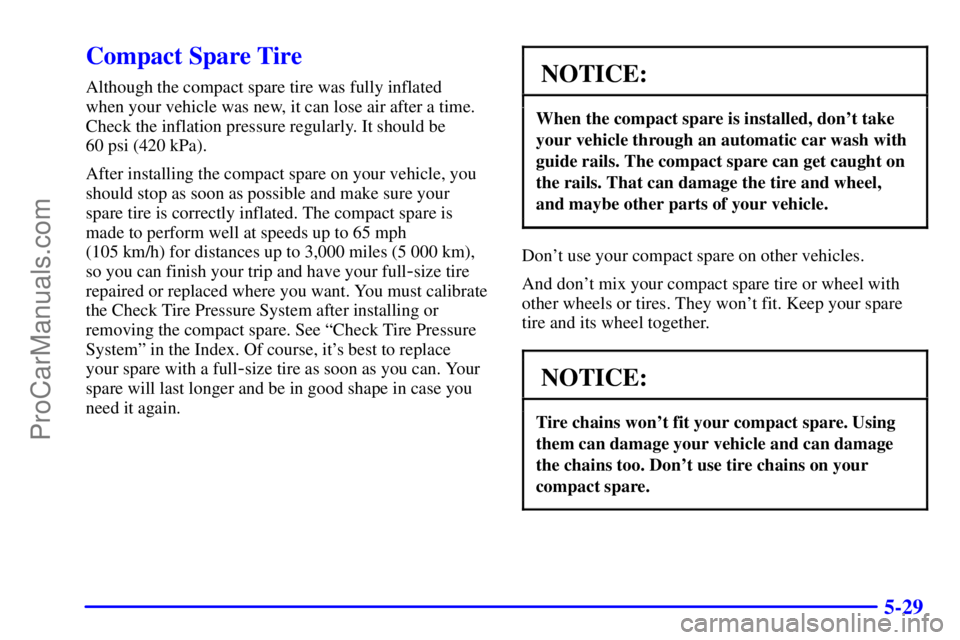 OLDSMOBILE AURORA 2002  Owners Manual 5-29
Compact Spare Tire
Although the compact spare tire was fully inflated 
when your vehicle was new, it can lose air after a time.
Check the inflation pressure regularly. It should be 
60 psi (420 k