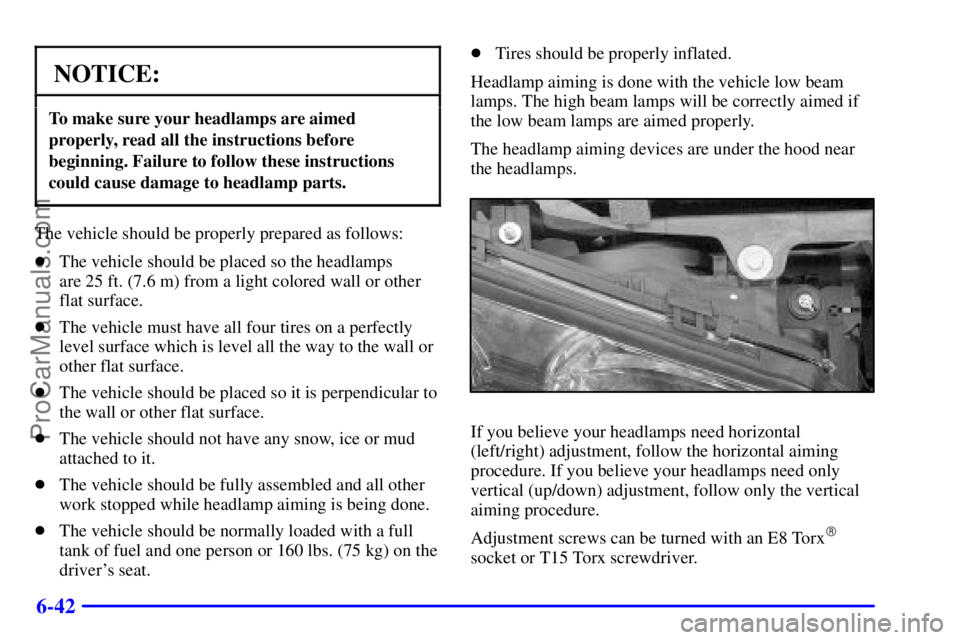 OLDSMOBILE AURORA 2002  Owners Manual 6-42
NOTICE:
To make sure your headlamps are aimed
properly, read all the instructions before
beginning. Failure to follow these instructions
could cause damage to headlamp parts.
The vehicle should b