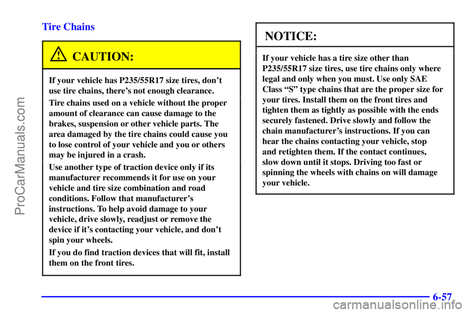 OLDSMOBILE AURORA 2002  Owners Manual 6-57 Tire Chains
CAUTION:
If your vehicle has P235/55R17 size tires, dont
use tire chains, theres not enough clearance.
Tire chains used on a vehicle without the proper
amount of clearance can cause