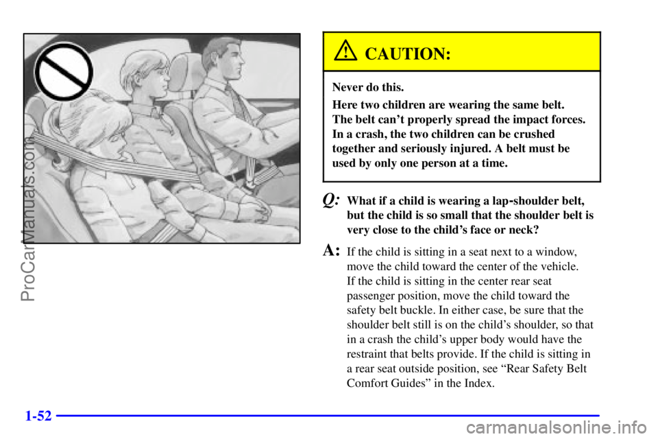OLDSMOBILE AURORA 2002  Owners Manual 1-52
CAUTION:
Never do this.
Here two children are wearing the same belt. 
The belt cant properly spread the impact forces.
In a crash, the two children can be crushed
together and seriously injured.