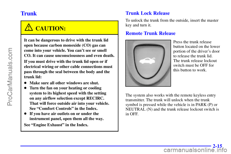 OLDSMOBILE AURORA 2002  Owners Manual 2-15
Trunk
CAUTION:
It can be dangerous to drive with the trunk lid
open because carbon monoxide (CO) gas can
come into your vehicle. You cant see or smell
CO. It can cause unconsciousness and even d