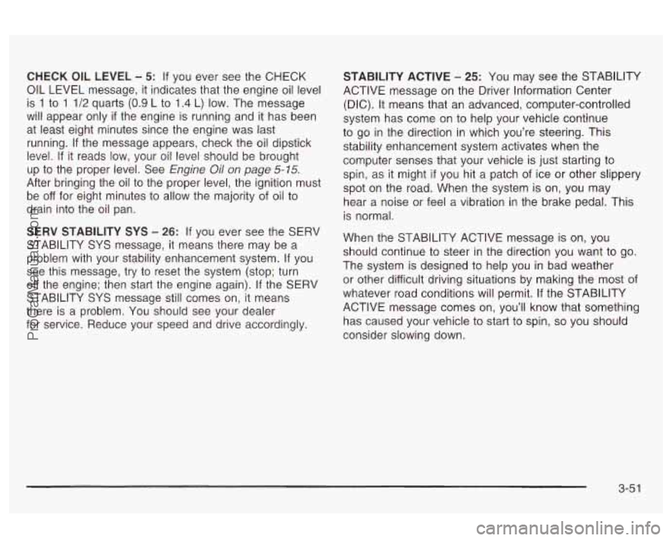 OLDSMOBILE AURORA 2003  Owners Manual CHECK  OIL  LEVEL - 5: If you ever  see the CHECK 
OIL  LEVEL  message,  it  indicates that the engine oil level 
is 
1 to 1 1/2 quarts (0.9 L  to 1.4 L)  low.  The message 
will  appear  only 
if the