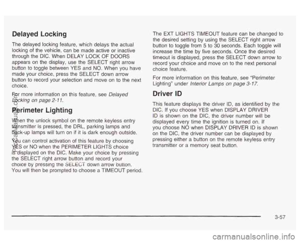 OLDSMOBILE AURORA 2003 Service Manual Delayed  Locking 
The  delayed  locking  feature,  which delays the actual 
locking  of the  vehicle,  can  be made active  or inactive 
through  the DIC.  When  DELAY  LOCK  OF DOORS 
appears  on the