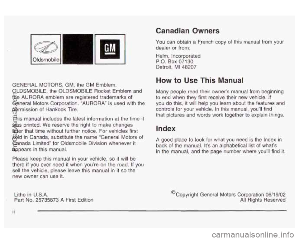 OLDSMOBILE AURORA 2003 Owners Manual Canadian Owners
I I
I GM m
GENERAL MOTORS, GM, the GM Emblem,
OLDSMOBILE, the OLDSMOBILE Rocket Emblem and
the AURORA emblem are registered trademarks of
General Motors Corporation. OLDSMOBILE AURORA 2003 Owners Manual Canadian Owners
I I
I GM m
GENERAL MOTORS, GM, the GM Emblem,
OLDSMOBILE, the OLDSMOBILE Rocket Emblem and
the AURORA emblem are registered trademarks of
General Motors Corporation.