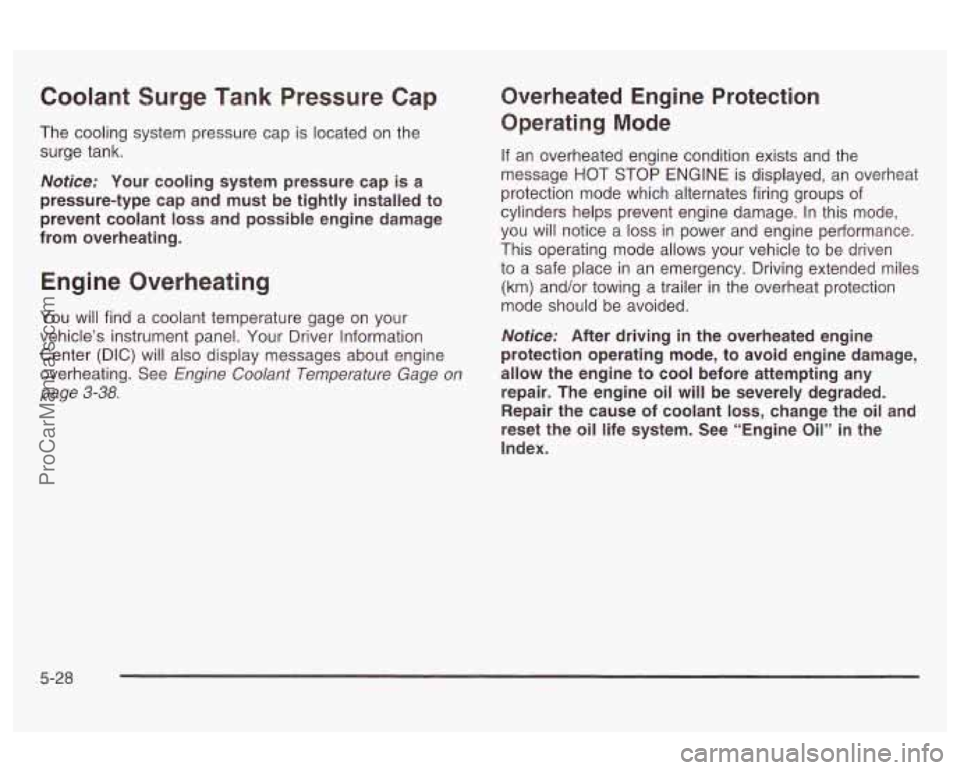 OLDSMOBILE AURORA 2003  Owners Manual Coolant Surge Tank Pressure  Cap 
The cooling  system  pressure  cap is located  on the 
surge tank. 
Notice: Your  cooling  system  pressure  cap is a 
pressure-type  cap  and  must  be  tightly  ins