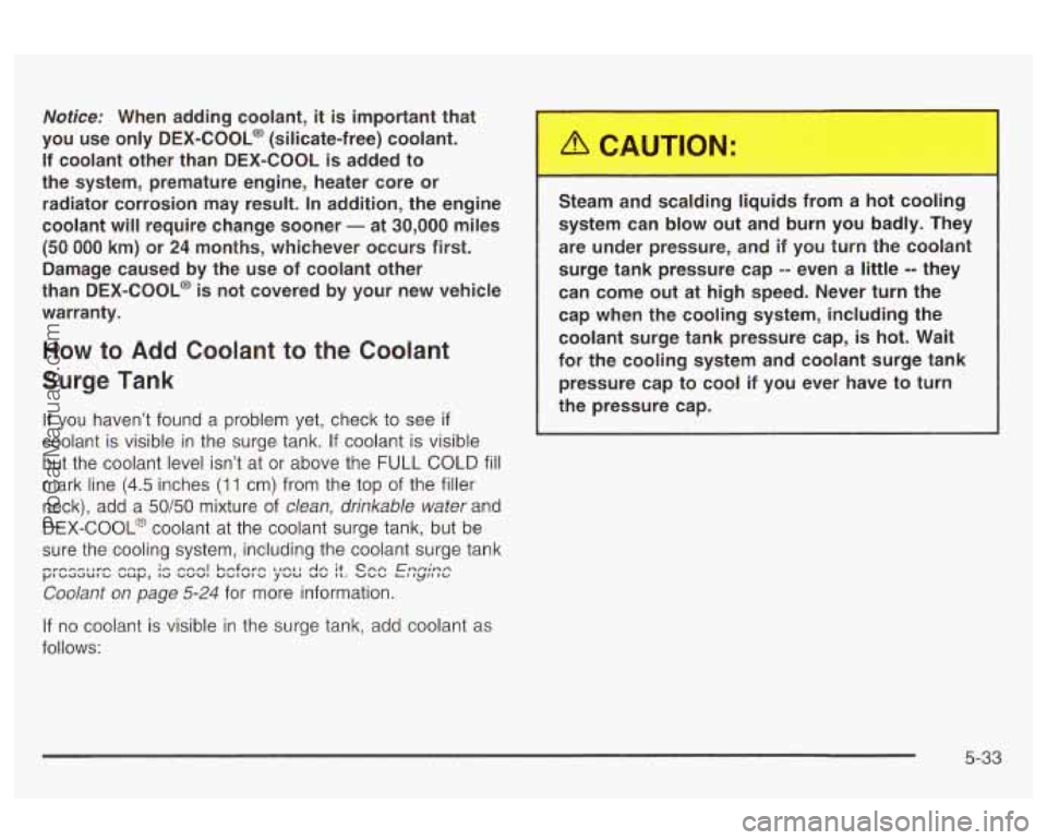 OLDSMOBILE AURORA 2003  Owners Manual Notice: When adding  coolant, it is important  that 
you  use  only 
DEX-COOL@ (silicate-free)  coolant. 
If coolant  other  than  DEX-COOL is  added  to 
the  system,  premature  engine,  heater  cor