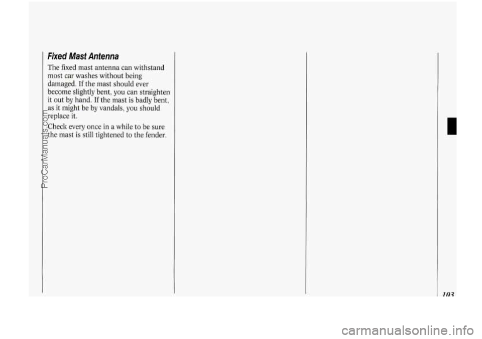 OLDSMOBILE BRAVADA 1994  Owners Manual Fixed  Mast  Antenna 
The fixed  mast antenna  can withstand 
most car washes without  being 
damaged. 
If the  mast should  ever 
become  slightly  bent, you can straighten 
it  out  by hand. 
If the