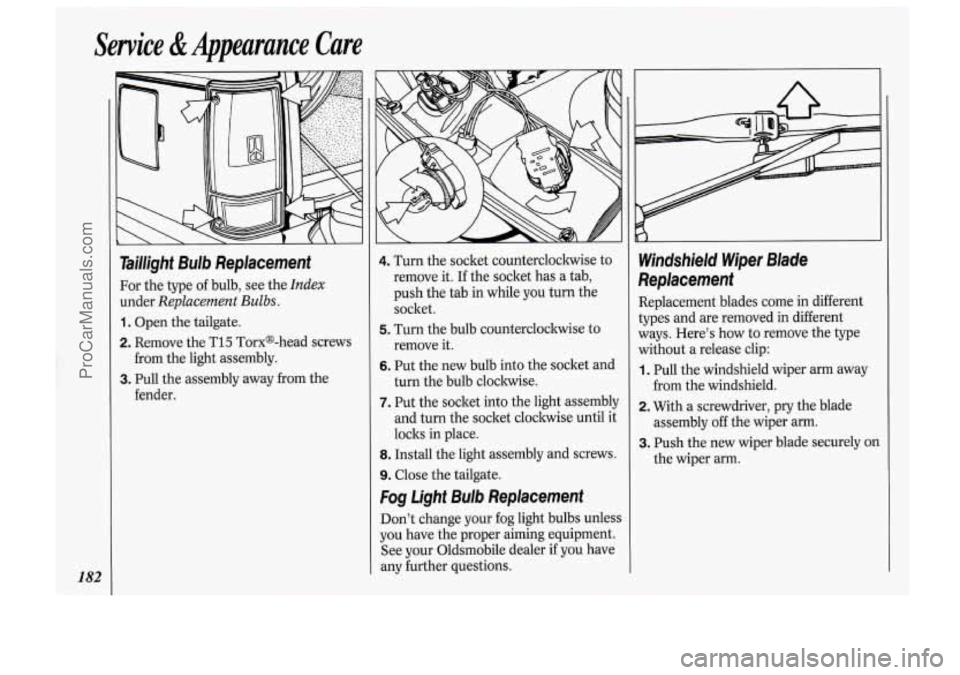 OLDSMOBILE BRAVADA 1994  Owners Manual 182 
Service & Appearance  Care 
Taillight  Bulb Replacement 
For the type  of bulb, see  the Index 
under Replacement Bulbs. 
1. Open the tailgate. 
2. Remove  the T15  Torxs-head  screws 
3. Pull th