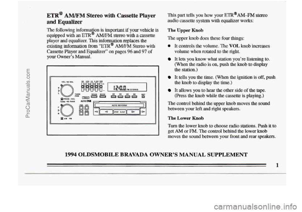 OLDSMOBILE BRAVADA 1994  Owners Manual ETR@ AM/FM stereo with ~assette Player 
and Equalizer 
The  following  information is important if your  vehicle is 
equipped with an Em@ A” stereo with a cassette 
player  and equalizer. This  info
