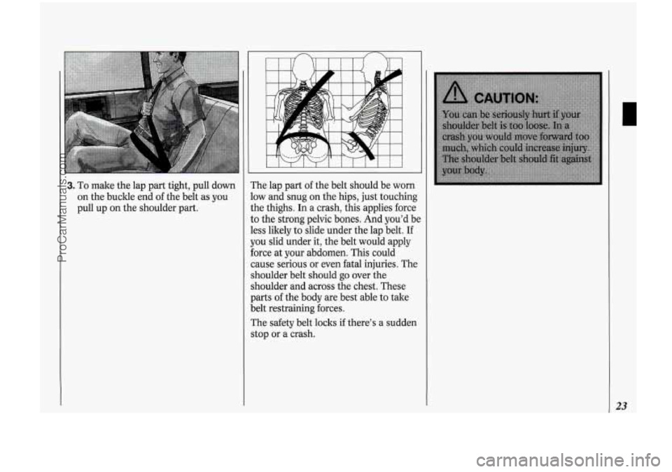 OLDSMOBILE BRAVADA 1994 Owners Manual 3. To make the lap part tight, pull down
on the buckle end
of the belt as you
pull up on the shoulder part. The
lap part of the belt should be
worn
.ow and snug on the hips, OLDSMOBILE BRAVADA 1994 Owners Manual 3. To make the lap part tight, pull down
on the buckle end
of the belt as you
pull up on the shoulder part. The
lap part of the belt should be
worn
.ow and snug on the hips,