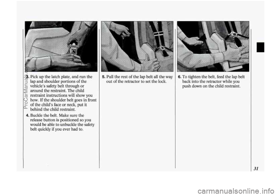 OLDSMOBILE BRAVADA 1994  Owners Manual f 
3. Pick up  the  latch  plate,  and  run  the 
lap  and  shoulder  portions  of the 
vehicle’s  safety  belt through  or 
around  the restraint.  The  child 
restraint  instructions  will show  y