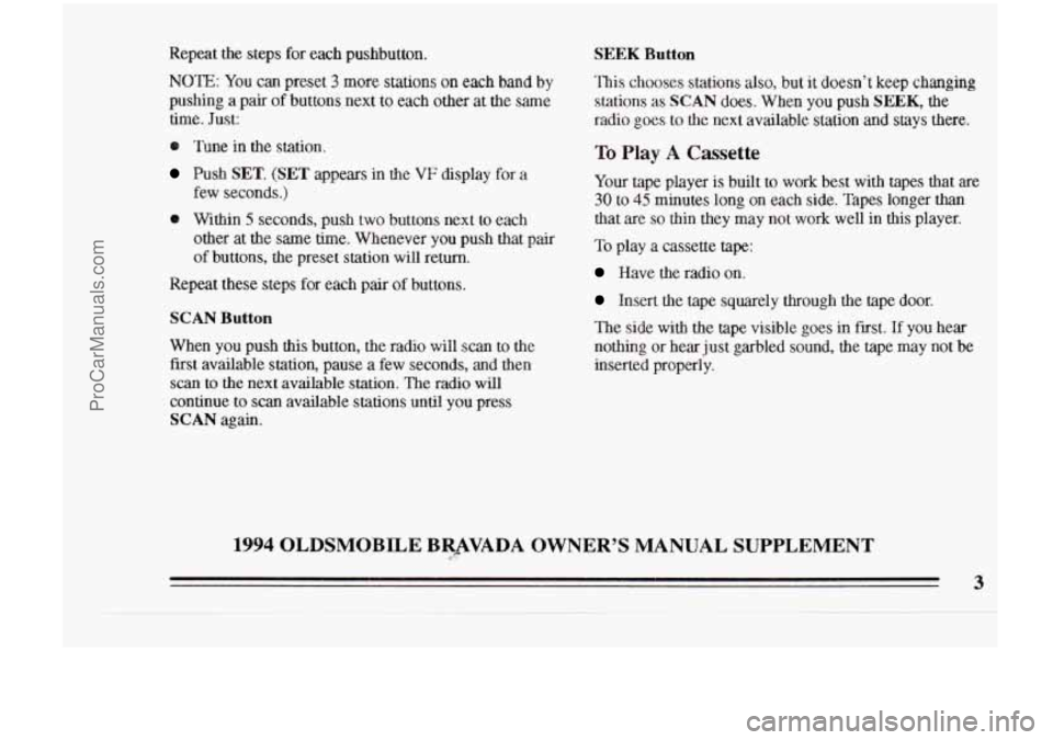 OLDSMOBILE BRAVADA 1994  Owners Manual Repeat  the  steps for each  pushbutton. 
NOTE: You  can  preset 3 more  stations  on each band by 
pushing  a  pair  of  buttons  next  to  each  other at the same 
time.  Just: 
8 Tune in the statio