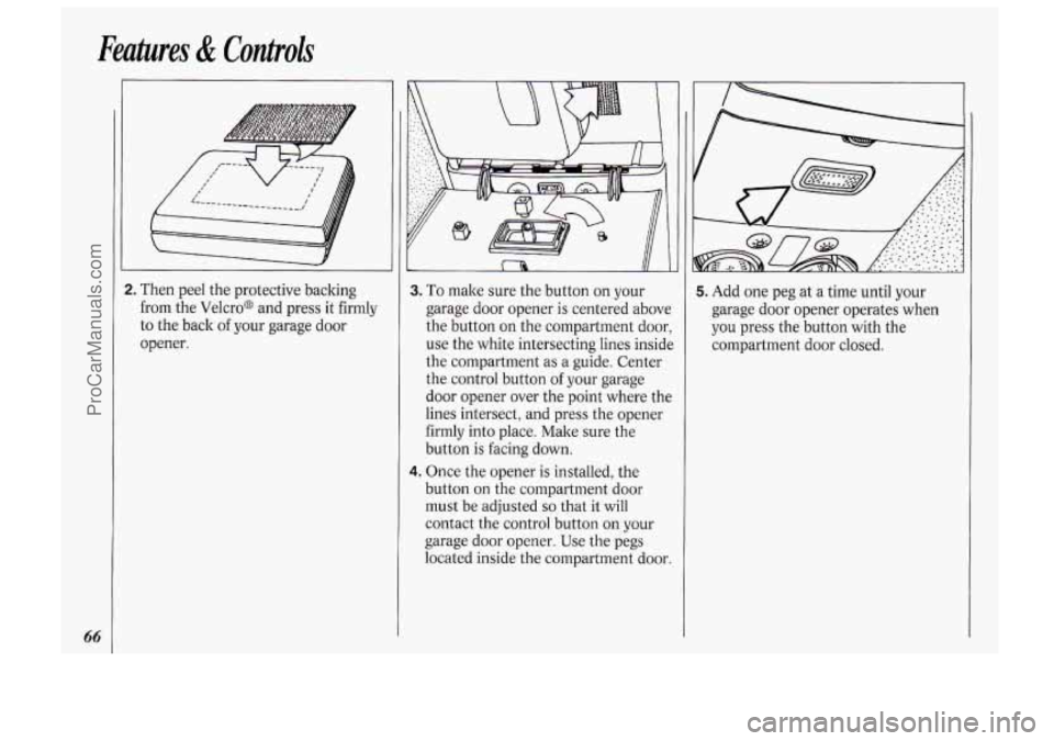OLDSMOBILE BRAVADA 1994 Manual PDF Features & Controls
66
2. Then peel the protective backing
from the Velcro@ and press it firmly
to the back of your garage door
opener.
I
3. To make sure the button on your
garag OLDSMOBILE BRAVADA 1994 Manual PDF Features & Controls
66
2. Then peel the protective backing
from the Velcro@ and press it firmly
to the back of your garage door
opener.
I
3. To make sure the button on your
garag