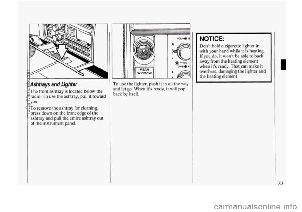 OLDSMOBILE BRAVADA 1994 User Guide Ashtrays and Lighter
The front ashtray is located below the
radio. To use the ashtray, pull it toward
you.
To remove the ashtray for cleaning,
press down on the front edge of the
asht OLDSMOBILE BRAVADA 1994 User Guide Ashtrays and Lighter
The front ashtray is located below the
radio. To use the ashtray, pull it toward
you.
To remove the ashtray for cleaning,
press down on the front edge of the
asht