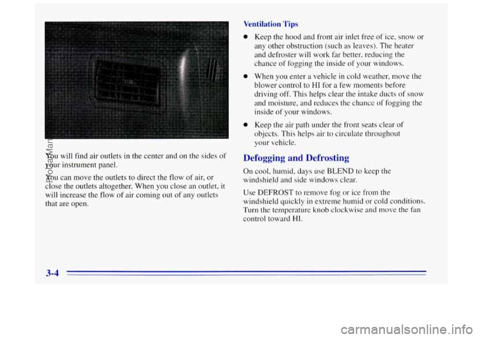 OLDSMOBILE BRAVADA 1996 Owners Manual Ventilation Tips
You will find air outlets in the center and on the sides of
your instrument panel.
You can move
the outlets to direct the flow of air, or
close the outlets altogether. When OLDSMOBILE BRAVADA 1996 Owners Manual Ventilation Tips
You will find air outlets in the center and on the sides of
your instrument panel.
You can move
the outlets to direct the flow of air, or
close the outlets altogether. When