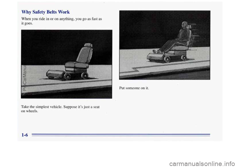 OLDSMOBILE BRAVADA 1996 User Guide Why Safety Belts Work
When you ride in or on anything, you go as fast as
it goes.
Take the simplest vehicle. Suppose its just
a seat
on wheels. Put
someone
on it.
ProCarManuals.com OLDSMOBILE BRAVADA 1996 User Guide Why Safety Belts Work
When you ride in or on anything, you go as fast as
it goes.
Take the simplest vehicle. Suppose its just
a seat
on wheels. Put
someone
on it.
ProCarManuals.com