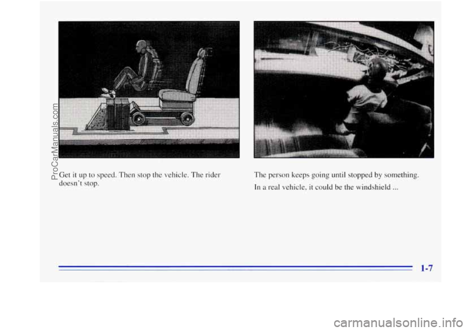 OLDSMOBILE BRAVADA 1996 User Guide Get it up to speed. Then stop the vehicle. The rider
doesnt stop. The
person keeps going until stopped by something.
In a real vehicle, it could be the windshield ...
ProCarManuals.com OLDSMOBILE BRAVADA 1996 User Guide Get it up to speed. Then stop the vehicle. The rider
doesnt stop. The
person keeps going until stopped by something.
In a real vehicle, it could be the windshield ...
ProCarManuals.com