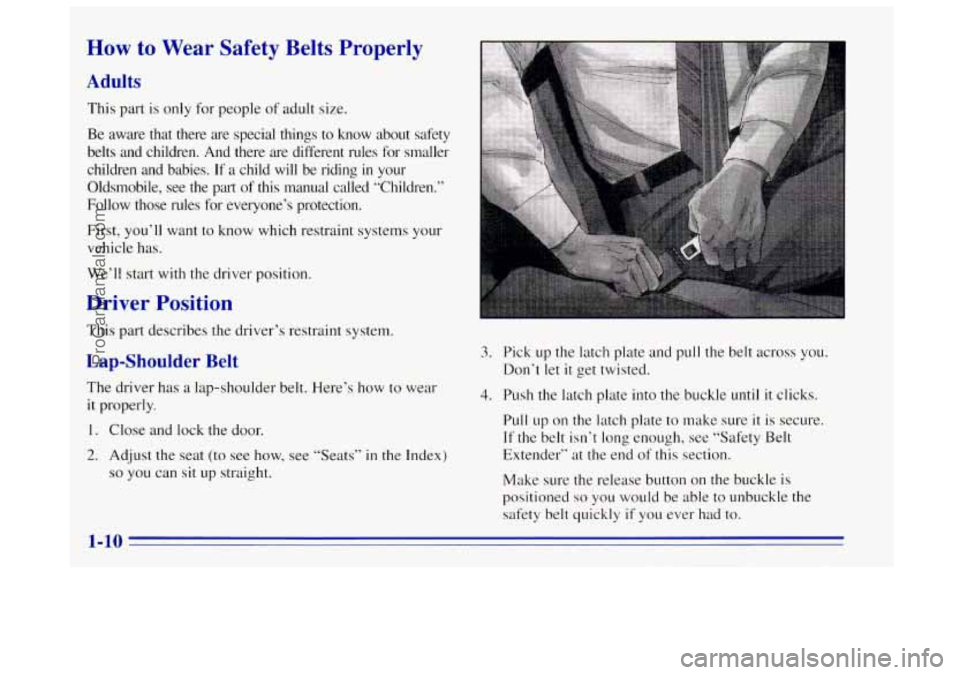 OLDSMOBILE BRAVADA 1996 User Guide How to Wear Safety Belts Properly
Adults
This part is only for people of adult size.
Be aware that there are special things to know about safety
belts and children. And there a OLDSMOBILE BRAVADA 1996 User Guide How to Wear Safety Belts Properly
Adults
This part is only for people of adult size.
Be aware that there are special things to know about safety
belts and children. And there a
