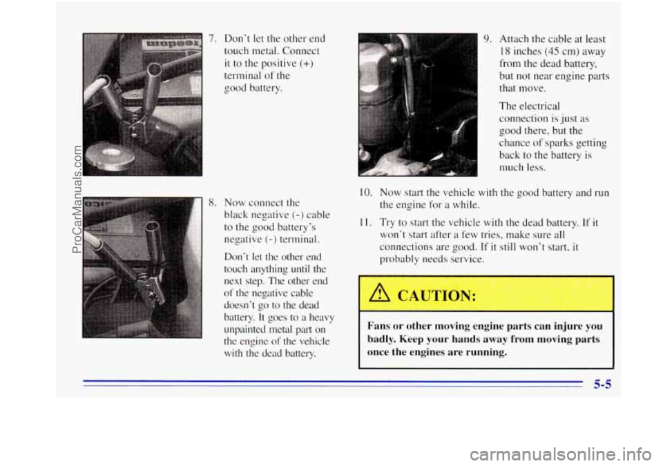 OLDSMOBILE BRAVADA 1996  Owners Manual 7. Don’t let the  other  end 
touch metal. Connect 
it to  the  positive (+) 
terminal  of the 
good battery. 
8. Now  connect  the 
black  negative 
(-) cable 
to the good battery’s 
negative 
(-
