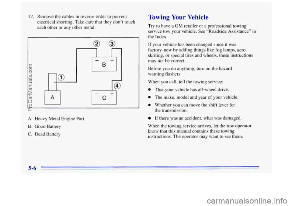 OLDSMOBILE BRAVADA 1996  Owners Manual 12. Remove the cables in reverse  order to prevent 
electrical  shorting. Take care that they don’t touch 
each  other  or  any other  metal. 
A. Heavy  Metal Engine Part 
B. Good Battery 
C. Dead B