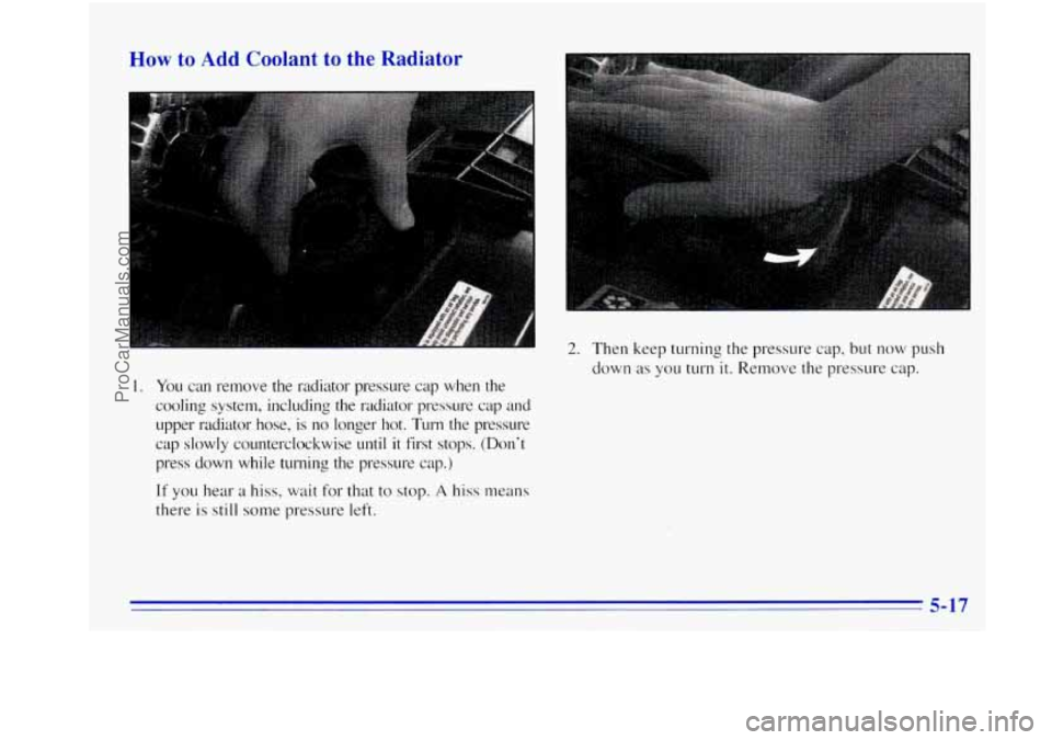 OLDSMOBILE BRAVADA 1996 Owners Manual How to Add Coolant to the Radiator
1. You can remove the radiator pressure cap when the
cooling system, including the radiator pressure cap and
upper radiator hose. is no longer ho OLDSMOBILE BRAVADA 1996 Owners Manual How to Add Coolant to the Radiator
1. You can remove the radiator pressure cap when the
cooling system, including the radiator pressure cap and
upper radiator hose. is no longer ho