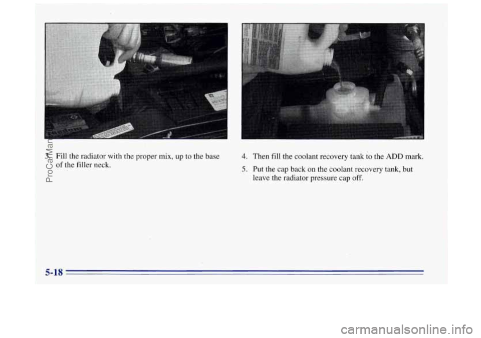 OLDSMOBILE BRAVADA 1996  Owners Manual 3. Fill the radiator with the proper mix, up to the base 
of  the filler  neck. 4. Then  fill  the coolant recovery tank to the ADD mark. 
5. Put the cap back  on the coolant recovery tank,  but 
leav
