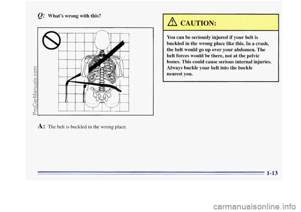 OLDSMOBILE BRAVADA 1996 Owners Manual Whats wrong with this?
6
A: The belt is buckled in the wrong place.
You can be seriously injured if your belt is
buckled in the wrong place like this. In a crash,
the belt would OLDSMOBILE BRAVADA 1996 Owners Manual Whats wrong with this?
6
A: The belt is buckled in the wrong place.
You can be seriously injured if your belt is
buckled in the wrong place like this. In a crash,
the belt would