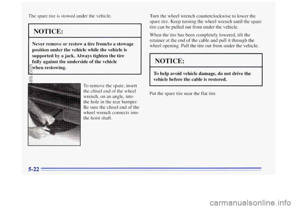 OLDSMOBILE BRAVADA 1996 Owners Manual The spare tire is stowed under the vehicle.
I NOTICE:
Never remove or restow a tire frondto a stowage
position under the vehicle while the vehicle
is
supported by a jack. Always OLDSMOBILE BRAVADA 1996 Owners Manual The spare tire is stowed under the vehicle.
I NOTICE:
Never remove or restow a tire frondto a stowage
position under the vehicle while the vehicle
is
supported by a jack. Always