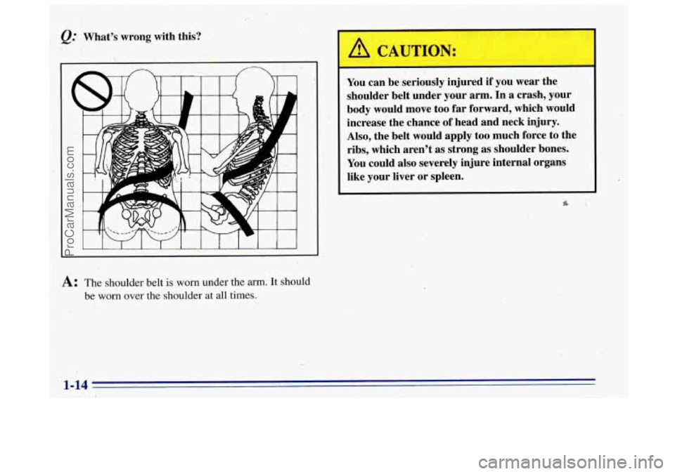 OLDSMOBILE BRAVADA 1996 Owners Manual Q:. What’s wrong with this?
A: The shoulder belt is worn under the arm. It should
be worn over the shoulder at all times.
I A CAUTION:
-
You can be seriously injured if you wear the
shou OLDSMOBILE BRAVADA 1996 Owners Manual Q:. What’s wrong with this?
A: The shoulder belt is worn under the arm. It should
be worn over the shoulder at all times.
I A CAUTION:
-
You can be seriously injured if you wear the
shou