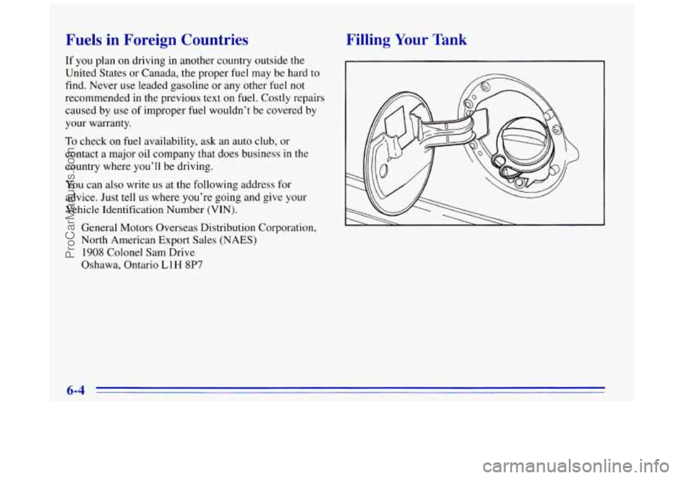 OLDSMOBILE BRAVADA 1996 Owners Manual Fuels in Foreign Countries
If you plan on driving in another country outside the
United States or Canada, the proper fuel may be hard to
find. Never use leaded gasoline or any other fuel OLDSMOBILE BRAVADA 1996 Owners Manual Fuels in Foreign Countries
If you plan on driving in another country outside the
United States or Canada, the proper fuel may be hard to
find. Never use leaded gasoline or any other fuel
