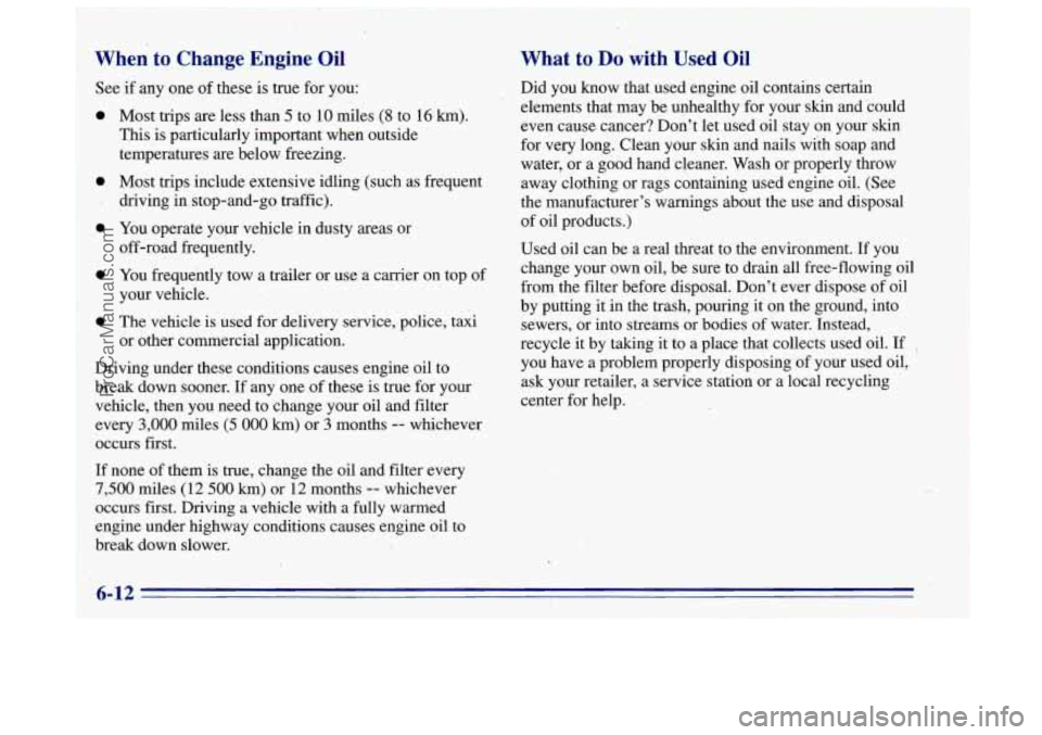 OLDSMOBILE BRAVADA 1996 Owners Manual When to Change Engine Oil
See if any one of these is true for you:
0
0
0
Most trips are less than 5 to 10 miles (8 to 16 km).
This is particularly important when outside
tempera OLDSMOBILE BRAVADA 1996 Owners Manual When to Change Engine Oil
See if any one of these is true for you:
0
0
0
Most trips are less than 5 to 10 miles (8 to 16 km).
This is particularly important when outside
tempera