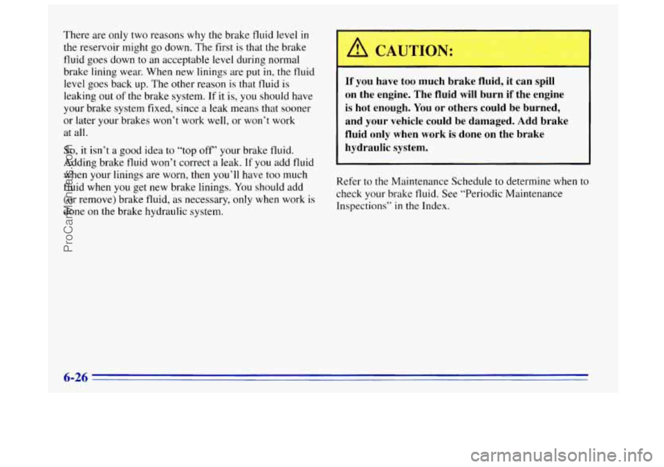 OLDSMOBILE BRAVADA 1996  Owners Manual There are only  two reasons  why the brake fluid  level in 
the reservoir might go down.  The first is that the brake 
fluid  goes down 
to an acceptable level during normal 
brake lining  wear. When 