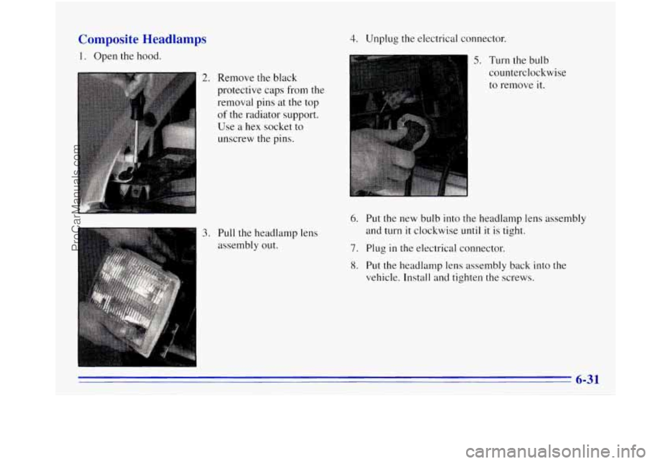 OLDSMOBILE BRAVADA 1996  Owners Manual Composite  Headlamps 
1. Open the hood. 
2. Remove  the black 
protective  caps from the 
removal pins at 
the top 
of the radiator  support. 
Use  a 
hex socket  to 
unscrew the pins. 
3. Pull the  h