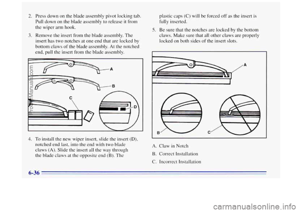 OLDSMOBILE BRAVADA 1996 Owners Manual 2. Press down on the blade assembly pivot locking tab.
Pull down on the blade assembly to release
it from
the wiper arm hook.
3. Remove the insert from the blade assembly. The
insert has two OLDSMOBILE BRAVADA 1996 Owners Manual 2. Press down on the blade assembly pivot locking tab.
Pull down on the blade assembly to release
it from
the wiper arm hook.
3. Remove the insert from the blade assembly. The
insert has two