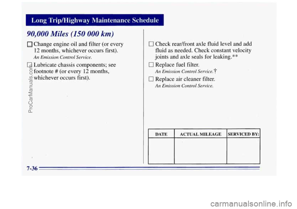 OLDSMOBILE BRAVADA 1996 Owners Manual I
Long Tripmighway Maintenance Schedule I
r
90,000 Miles (150 000 km)
Change engine oil and filter (or e7 ? lev
12 months, .whichever occurs first).
0 Lubricate chassis components; see
f OLDSMOBILE BRAVADA 1996 Owners Manual I
Long Tripmighway Maintenance Schedule I
r
90,000 Miles (150 000 km)
Change engine oil and filter (or e7 ? lev
12 months, .whichever occurs first).
0 Lubricate chassis components; see
f