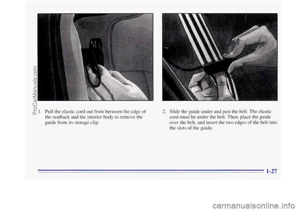 OLDSMOBILE BRAVADA 1996 Owners Guide . Pull the elastic cord out from between the edge of
the seatback and the interior body to remove the
guide from its storage clip.
2. Slide the guide under and past the belt. The elasti OLDSMOBILE BRAVADA 1996 Owners Guide . Pull the elastic cord out from between the edge of
the seatback and the interior body to remove the
guide from its storage clip.
2. Slide the guide under and past the belt. The elasti