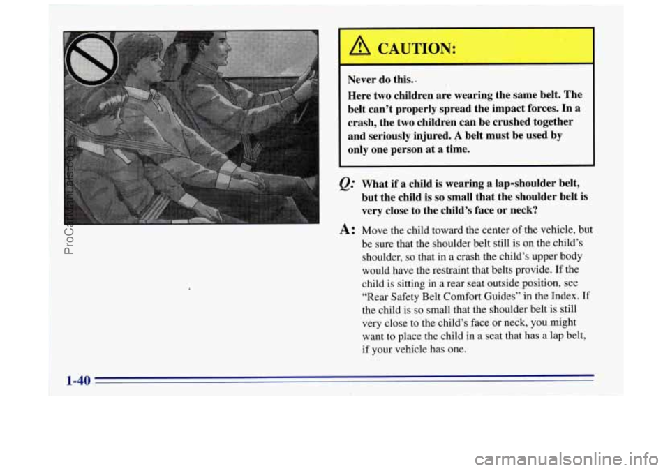 OLDSMOBILE BRAVADA 1996 Owners Manual I Never do this..
Here two children are wearing the same belt. The
belt can’t properly.spread the impact forces.
In a
crash, the two children can be crushed together
and seriously OLDSMOBILE BRAVADA 1996 Owners Manual I Never do this..
Here two children are wearing the same belt. The
belt can’t properly.spread the impact forces.
In a
crash, the two children can be crushed together
and seriously