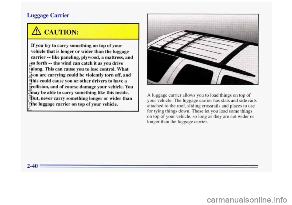OLDSMOBILE BRAVADA 1996 Owners Manual Luggage Carrier
I
If you try to carry something on top of your
vehicle that is longer
or wider than the luggage
carrier
-- like paneling, plywood, a mattress, and
so forth -- the wind OLDSMOBILE BRAVADA 1996 Owners Manual Luggage Carrier
I
If you try to carry something on top of your
vehicle that is longer
or wider than the luggage
carrier
-- like paneling, plywood, a mattress, and
so forth -- the wind