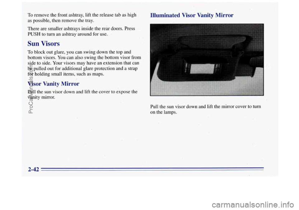 OLDSMOBILE BRAVADA 1996 Owners Manual .. -. , i ,.
To remove the front ashtray, lift the release tab as high . Illuminated Visor Vanity Mirror
as possible, then remove the tray. I
There are smaller ashtrays inside the reh OLDSMOBILE BRAVADA 1996 Owners Manual .. -. , i ,.
To remove the front ashtray, lift the release tab as high . Illuminated Visor Vanity Mirror
as possible, then remove the tray. I
There are smaller ashtrays inside the reh