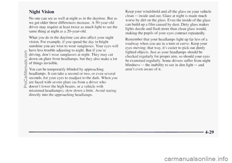 OLDSMOBILE BRAVADA 1997 Owners Manual Night Vision
No one can see as well at night as in the daytime. But as
we get older these differences increase. A 50-year-old
driver may require at least twice as much light to see the
s OLDSMOBILE BRAVADA 1997 Owners Manual Night Vision
No one can see as well at night as in the daytime. But as
we get older these differences increase. A 50-year-old
driver may require at least twice as much light to see the
s