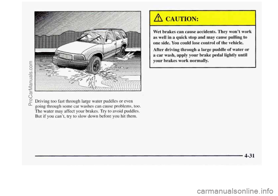 OLDSMOBILE BRAVADA 1997 Owners Manual Driving too fast through large water puddles or even
going through some car washes can cause problems, too.
The water may affect your brakes. Try to avoid puddles.
But if you cant, OLDSMOBILE BRAVADA 1997 Owners Manual Driving too fast through large water puddles or even
going through some car washes can cause problems, too.
The water may affect your brakes. Try to avoid puddles.
But if you cant,