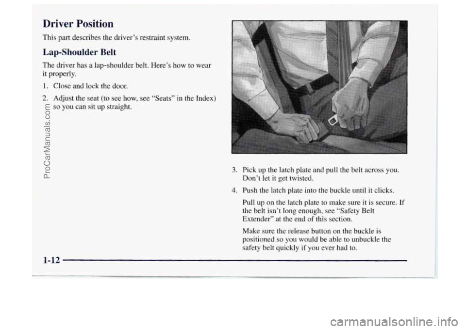 OLDSMOBILE BRAVADA 1997 User Guide Driver Position 
This part describes the driver’s restraint system. 
Lap-Shoulder Belt 
The driver has a lap-shoulder  belt.  Here’s how to wear 
it  properly. 
1, Close and  lock the door. 
2. Ad