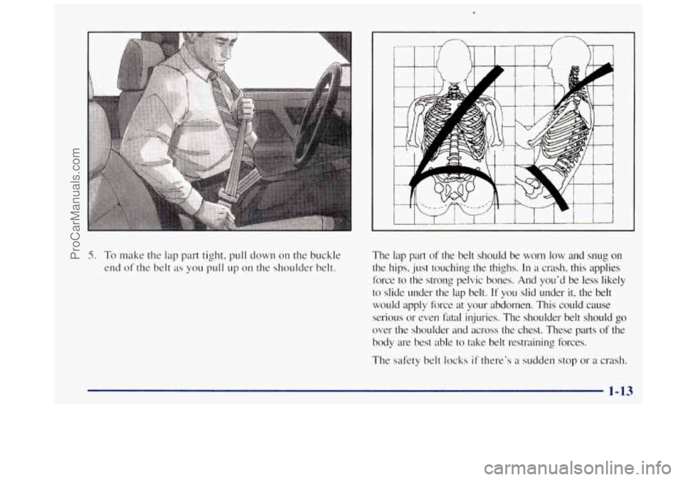 OLDSMOBILE BRAVADA 1997 Owners Manual 5. To make the lap part  tight, pull down  on the buckle 
end  of  the  belt 
as you pull up on the  shoulder  belt.  The  lap  part 
of  the  belt  should  be  worn 
low and snug on 
the  hips,  just